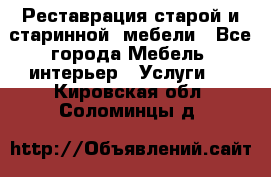 Реставрация старой и старинной  мебели - Все города Мебель, интерьер » Услуги   . Кировская обл.,Соломинцы д.